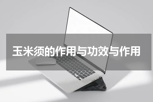 玉米须的作用与功效与作用