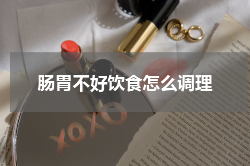 肠胃不好饮食怎么调理