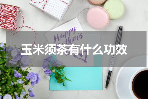 玉米须茶有什么功效