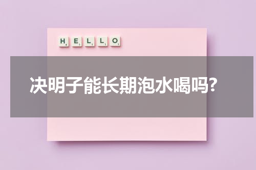 决明子能长期泡水喝吗?