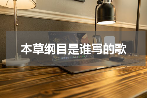 本草纲目是谁写的歌