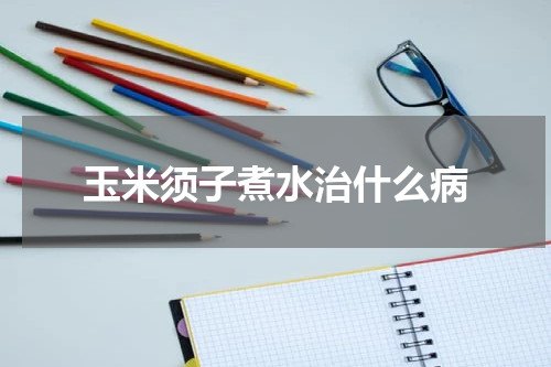 玉米须子煮水治什么病