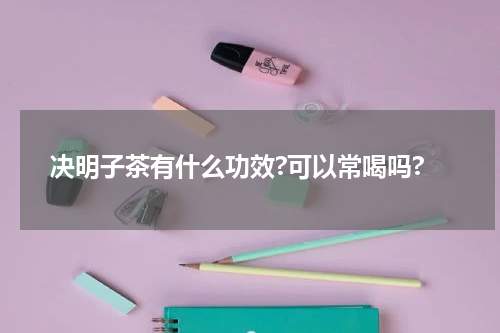 决明子茶有什么功效?可以常喝吗?
