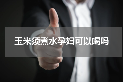 玉米须煮水孕妇可以喝吗