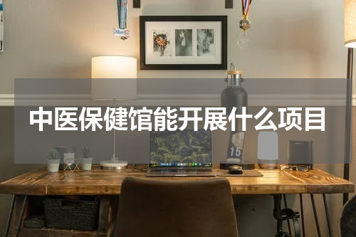 中医保健馆能开展什么项目