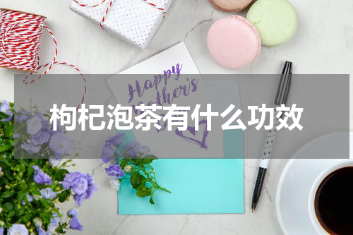 枸杞泡茶有什么功效