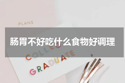 肠胃不好吃什么食物好调理