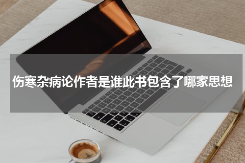 伤寒杂病论作者是谁此书包含了哪家思想