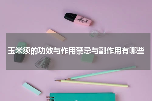 玉米须的功效与作用禁忌与副作用有哪些