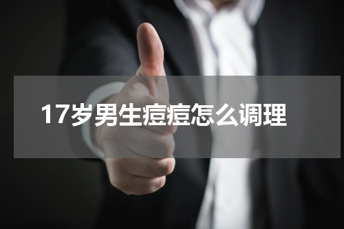 17岁男生痘痘怎么调理