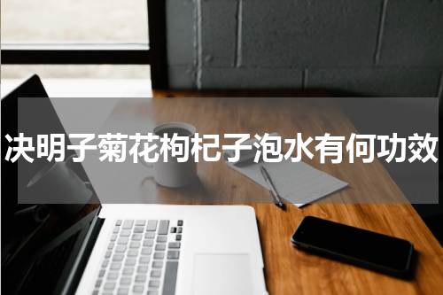 决明子菊花枸杞子泡水有何功效