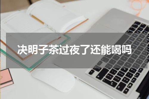 决明子茶过夜了还能喝吗