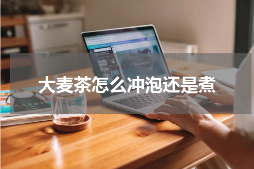 大麦茶怎么冲泡还是煮