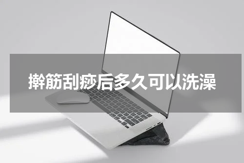擀筋刮痧后多久可以洗澡