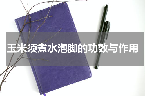 玉米须煮水泡脚的功效与作用