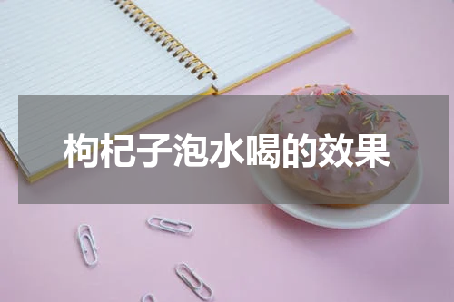 枸杞子泡水喝的效果