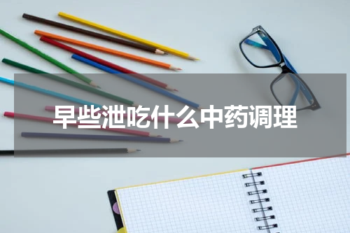 早些泄吃什么中药调理