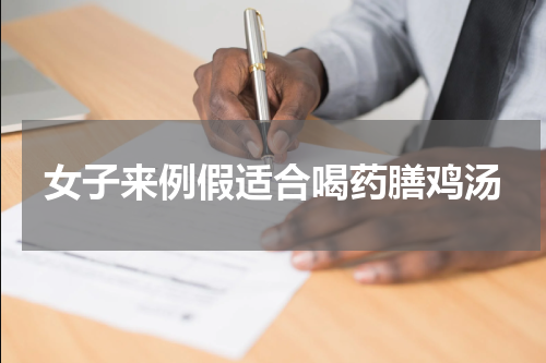 女子来例假适合喝药膳鸡汤