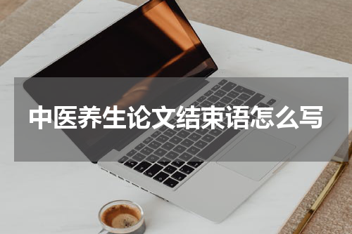 中医养生论文结束语怎么写