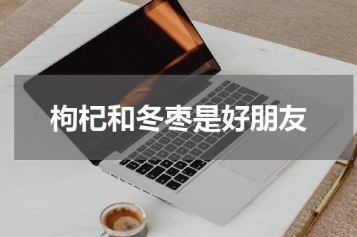 枸杞和冬枣是好朋友