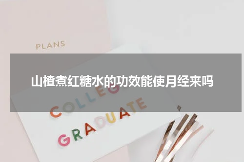 山楂煮红糖水的功效能使月经来吗