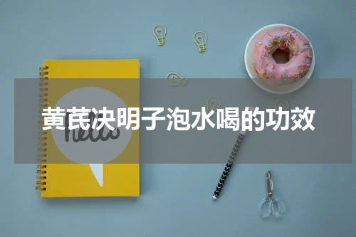 黄芪决明子泡水喝的功效