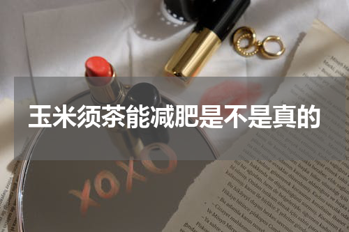 玉米须茶能减肥是不是真的