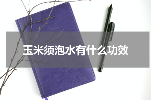玉米须泡水有什么功效