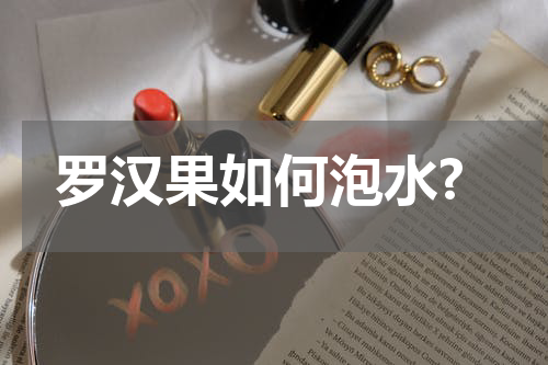 罗汉果如何泡水?