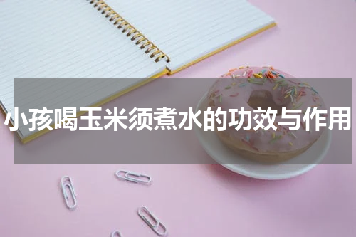 小孩喝玉米须煮水的功效与作用