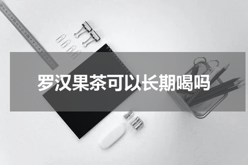 罗汉果茶可以长期喝吗