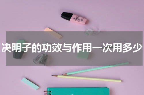决明子的功效与作用一次用多少