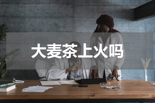 大麦茶上火吗