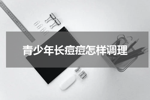 青少年长痘痘怎样调理