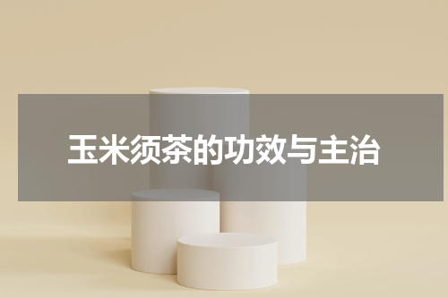 玉米须茶的功效与主治