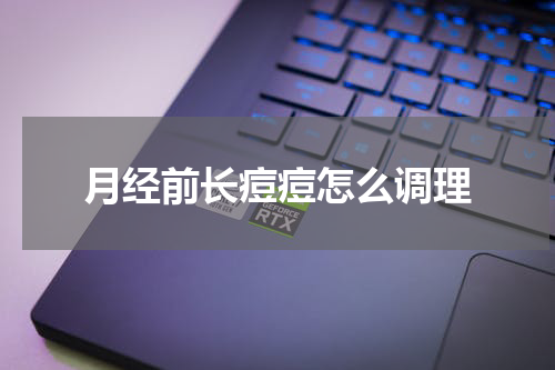月经前长痘痘怎么调理