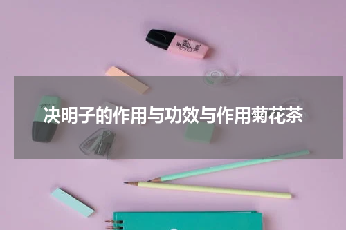 决明子的作用与功效与作用菊花茶