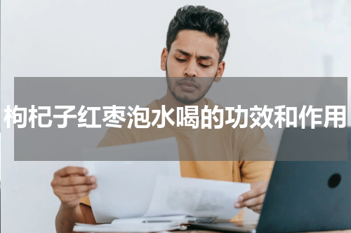 枸杞子红枣泡水喝的功效和作用