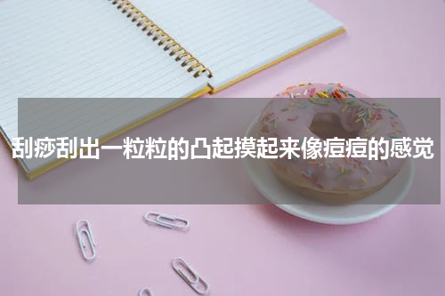 刮痧刮出一粒粒的凸起摸起来像痘痘的感觉