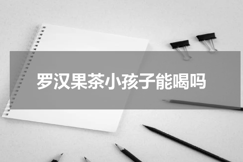 罗汉果茶小孩子能喝吗
