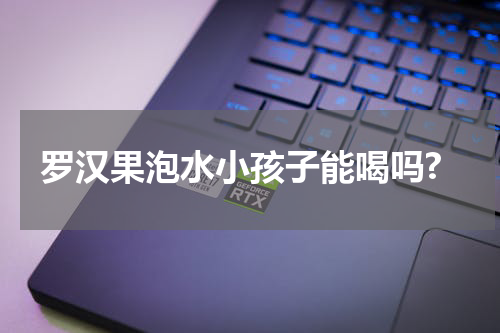 罗汉果泡水小孩子能喝吗?