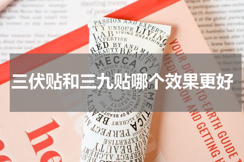 三伏贴和三九贴哪个效果更好