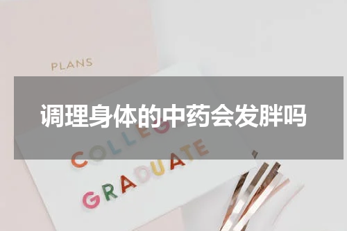 调理身体的中药会发胖吗