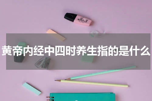 黄帝内经中四时养生指的是什么