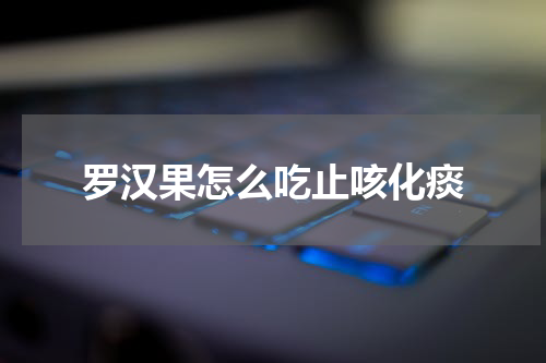 罗汉果怎么吃止咳化痰