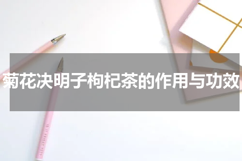 菊花决明子枸杞茶的作用与功效