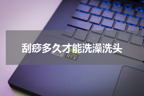刮痧多久才能洗澡洗头