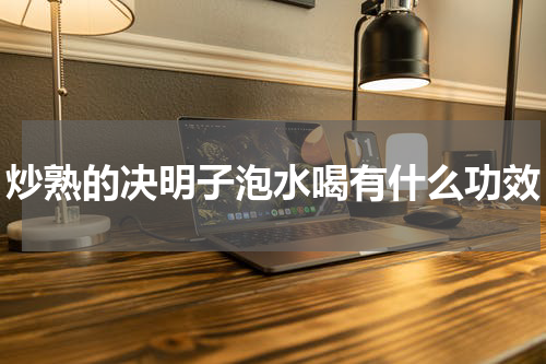 炒熟的决明子泡水喝有什么功效