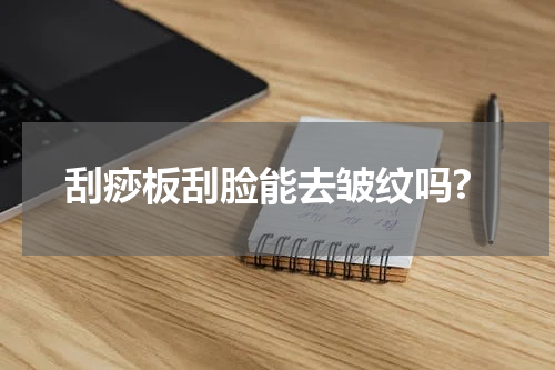 刮痧板刮脸能去皱纹吗?