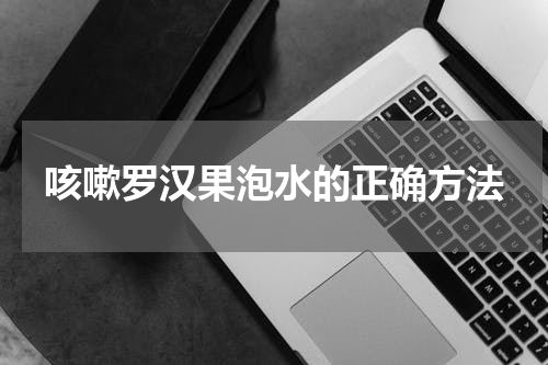 咳嗽罗汉果泡水的正确方法